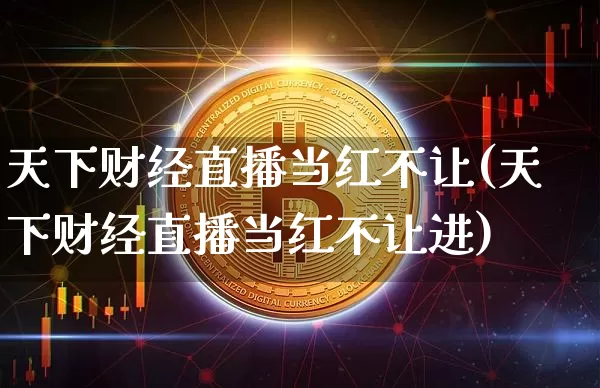 天下财经直播当红不让(天下财经直播当红不让进)_https://www.jianghaiboli.com_原油期货_第1张