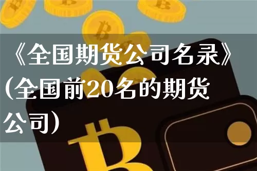《全国期货公司名录》(全国前20名的期货公司)_https://www.jianghaiboli.com_原油期货_第1张