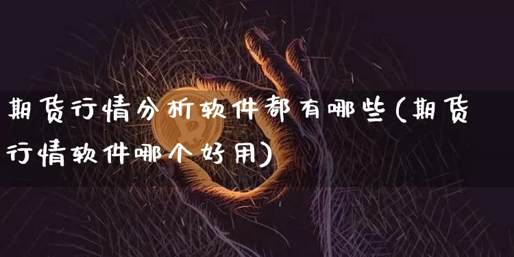 期货行情分析软件都有哪些(期货行情软件哪个好用)_https://www.jianghaiboli.com_恒指期货_第1张