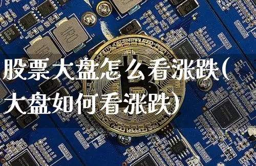 股票大盘怎么看涨跌(大盘如何看涨跌)_https://www.jianghaiboli.com_原油期货_第1张
