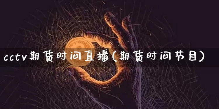 cctv期货时间直播(期货时间节目)_https://www.jianghaiboli.com_黄金期货_第1张