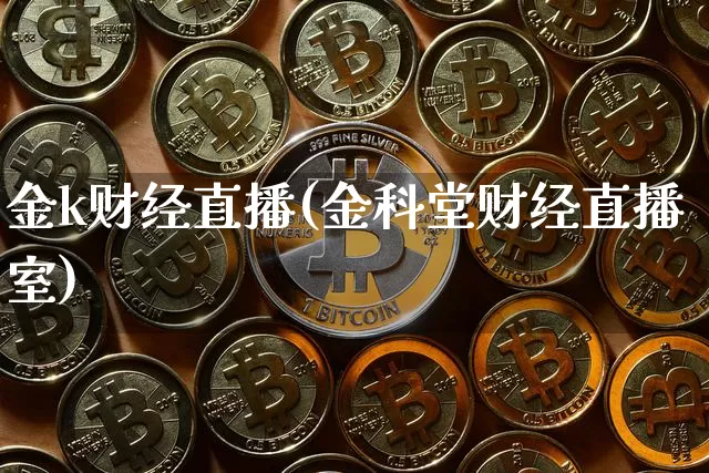 金k财经直播(金科堂财经直播室)_https://www.jianghaiboli.com_外盘期货_第1张