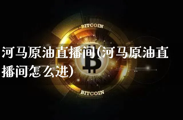 河马原油直播间(河马原油直播间怎么进)_https://www.jianghaiboli.com_恒指期货_第1张