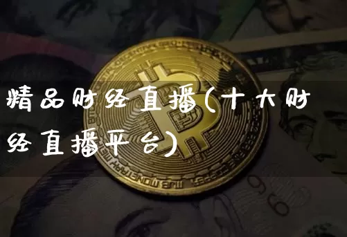 精品财经直播(十大财经直播平台)_https://www.jianghaiboli.com_外盘期货_第1张