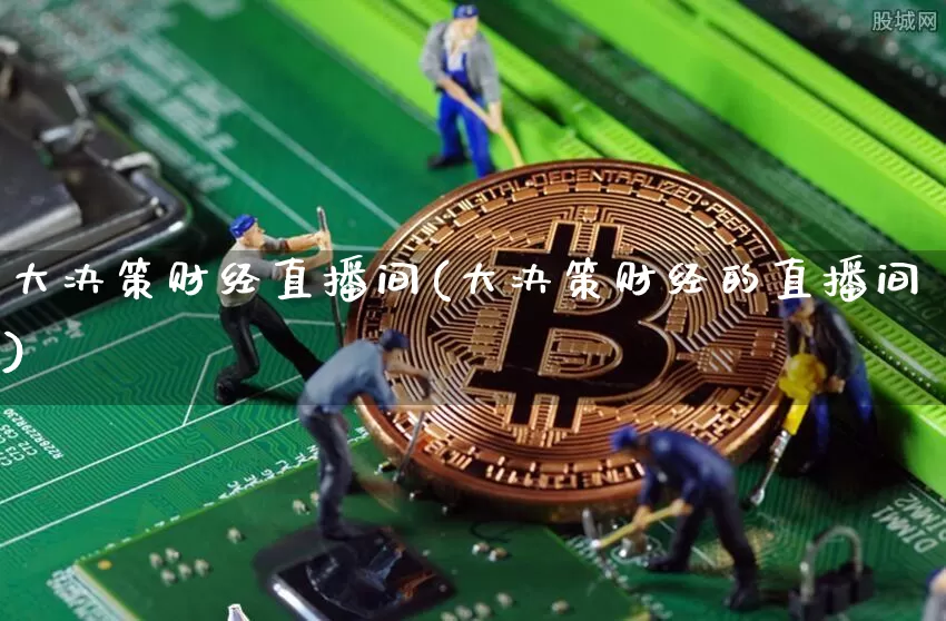 大决策财经直播间(大决策财经的直播间)_https://www.jianghaiboli.com_外盘期货_第1张