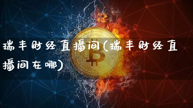 瑞丰财经直播间(瑞丰财经直播间在哪)_https://www.jianghaiboli.com_外盘期货_第1张