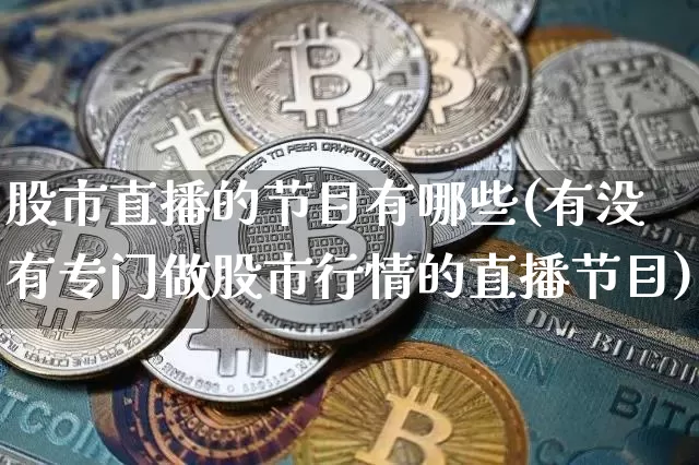 股市直播的节目有哪些(有没有专门做股市行情的直播节目)_https://www.jianghaiboli.com_期货_第1张