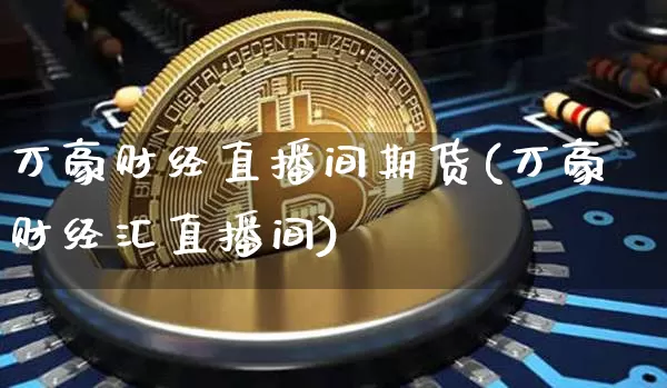 万豪财经直播间期货(万豪财经汇直播间)_https://www.jianghaiboli.com_恒指期货_第1张