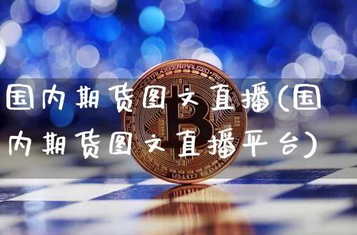 国内期货图文直播(国内期货图文直播平台)_https://www.jianghaiboli.com_恒指期货_第1张