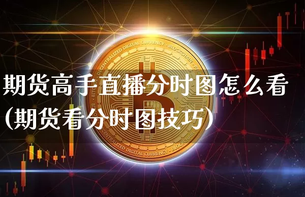 期货高手直播分时图怎么看(期货看分时图技巧)_https://www.jianghaiboli.com_外盘期货_第1张