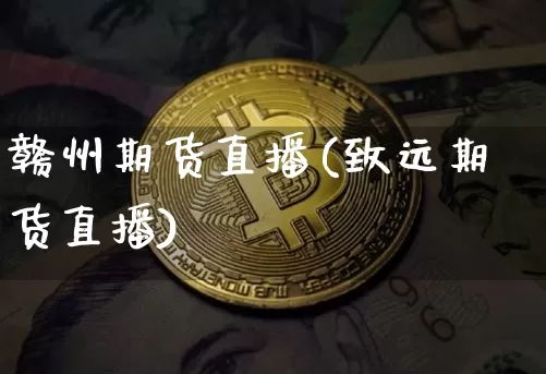 赣州期货直播(致远期货直播)_https://www.jianghaiboli.com_期货_第1张