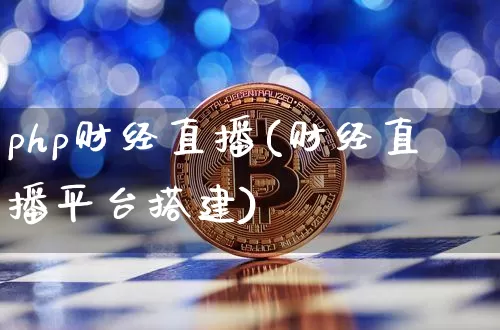 php财经直播(财经直播平台搭建)_https://www.jianghaiboli.com_外盘期货_第1张