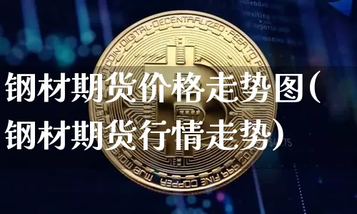 钢材期货价格走势图(钢材期货行情走势)_https://www.jianghaiboli.com_外盘期货_第1张