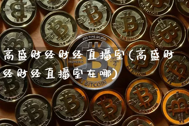 高盛财经财经直播室(高盛财经财经直播室在哪)_https://www.jianghaiboli.com_黄金期货_第1张
