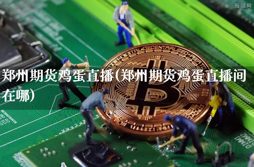 郑州期货鸡蛋直播(郑州期货鸡蛋直播间在哪)_https://www.jianghaiboli.com_期货_第1张