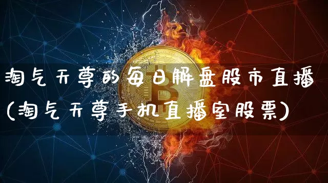 淘气天尊的每日解盘股市直播(淘气天尊手机直播室股票)_https://www.jianghaiboli.com_黄金期货_第1张