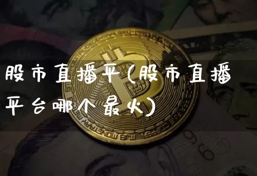 股市直播平(股市直播平台哪个最火)_https://www.jianghaiboli.com_期货_第1张