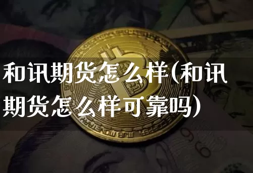 和讯期货怎么样(和讯期货怎么样可靠吗)_https://www.jianghaiboli.com_原油期货_第1张