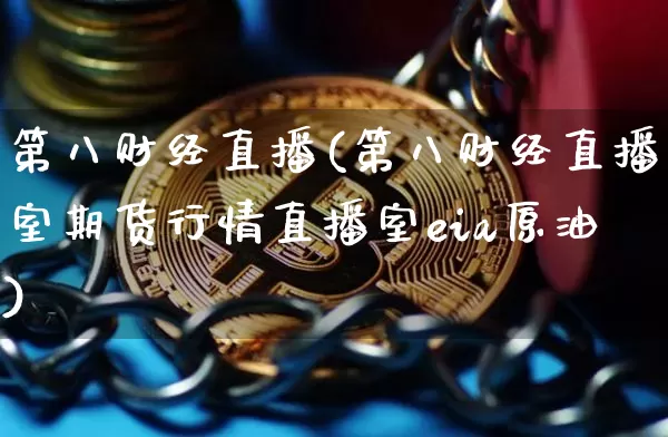 第八财经直播(第八财经直播室期货行情直播室eia原油)_https://www.jianghaiboli.com_外盘期货_第1张
