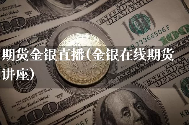 期货金银直播(金银在线期货讲座)_https://www.jianghaiboli.com_恒指期货_第1张