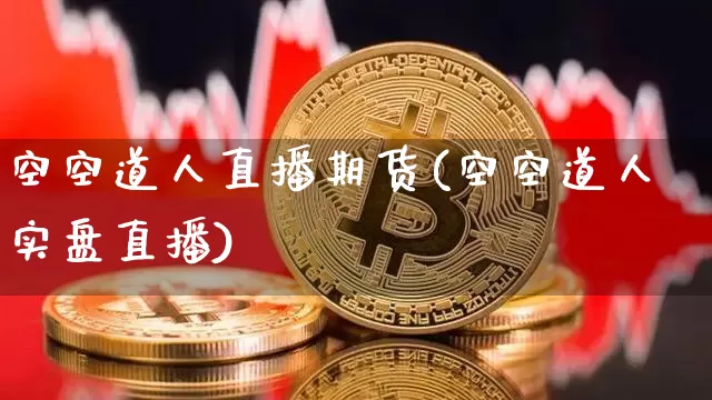 空空道人直播期货(空空道人实盘直播)_https://www.jianghaiboli.com_期货_第1张