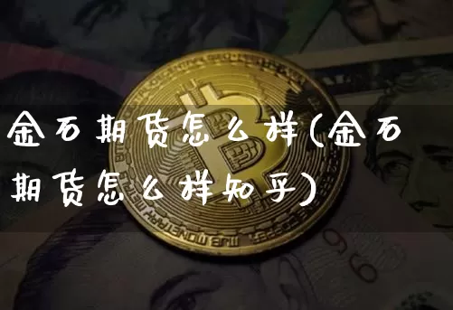 金石期货怎么样(金石期货怎么样知乎)_https://www.jianghaiboli.com_外盘期货_第1张