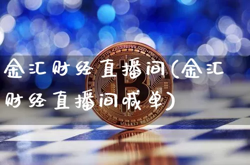 金汇财经直播间(金汇财经直播间喊单)_https://www.jianghaiboli.com_原油期货_第1张
