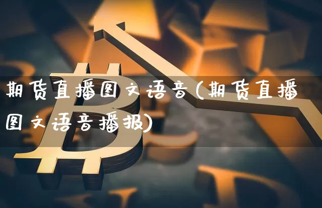 期货直播图文语音(期货直播图文语音播报)_https://www.jianghaiboli.com_原油期货_第1张