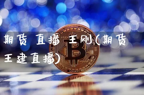 期货 直播 王刚(期货王建直播)_https://www.jianghaiboli.com_恒指期货_第1张