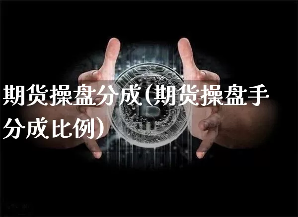 期货操盘分成(期货操盘手分成比例)_https://www.jianghaiboli.com_原油期货_第1张