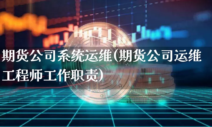 期货公司系统运维(期货公司运维工程师工作职责)_https://www.jianghaiboli.com_恒指期货_第1张