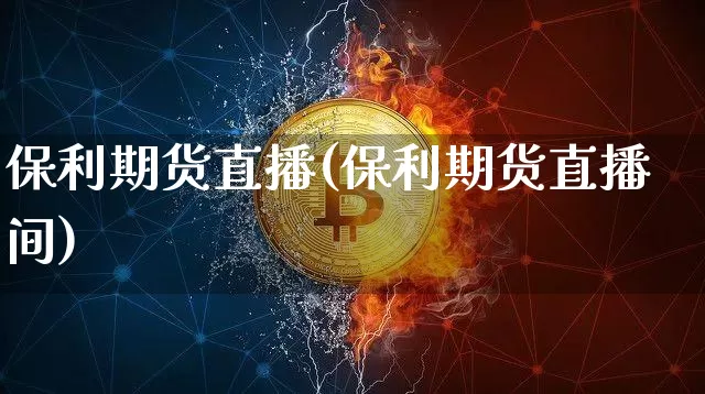 保利期货直播(保利期货直播间)_https://www.jianghaiboli.com_期货_第1张