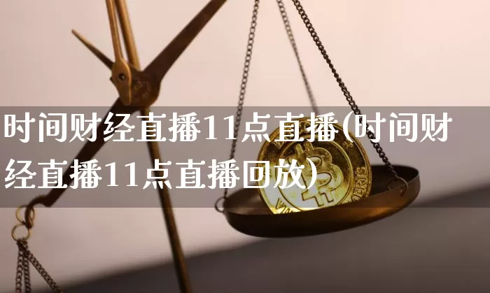时间财经直播11点直播(时间财经直播11点直播回放)_https://www.jianghaiboli.com_黄金期货_第1张