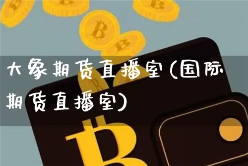 大象期货直播室(国际期货直播室)_https://www.jianghaiboli.com_恒指期货_第1张