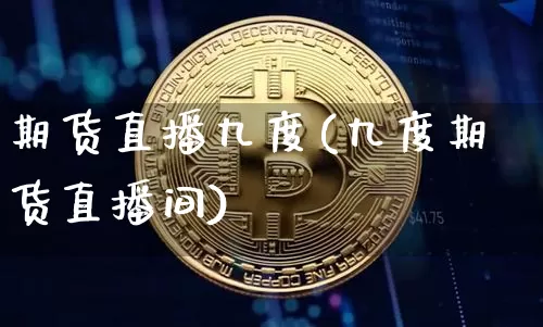 期货直播九度(九度期货直播间)_https://www.jianghaiboli.com_外盘期货_第1张