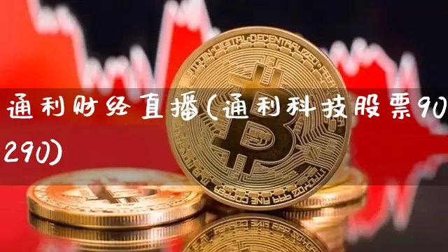 通利财经直播(通利科技股票900290)_https://www.jianghaiboli.com_期货_第1张