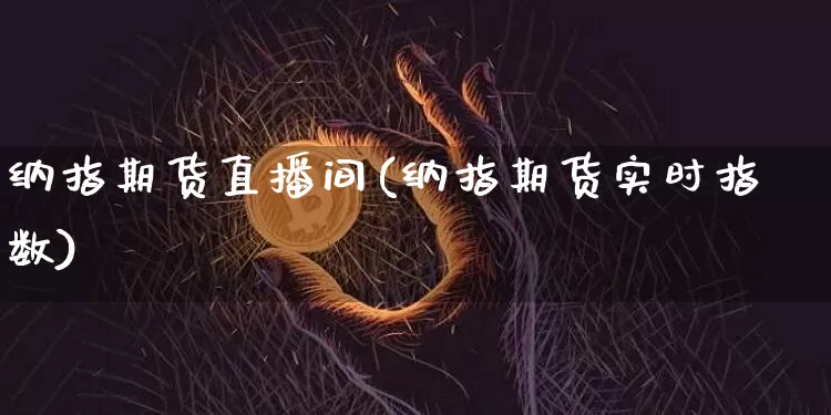 纳指期货直播间(纳指期货实时指数)_https://www.jianghaiboli.com_外盘期货_第1张