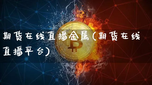 期货在线直播金属(期货在线直播平台)_https://www.jianghaiboli.com_黄金期货_第1张