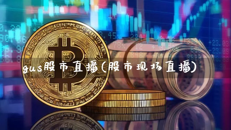 gus股市直播(股市现场直播)_https://www.jianghaiboli.com_外盘期货_第1张