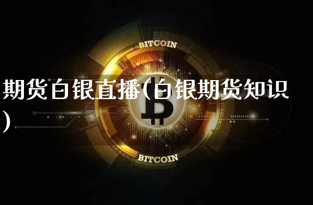 期货白银直播(白银期货知识)_https://www.jianghaiboli.com_黄金期货_第1张