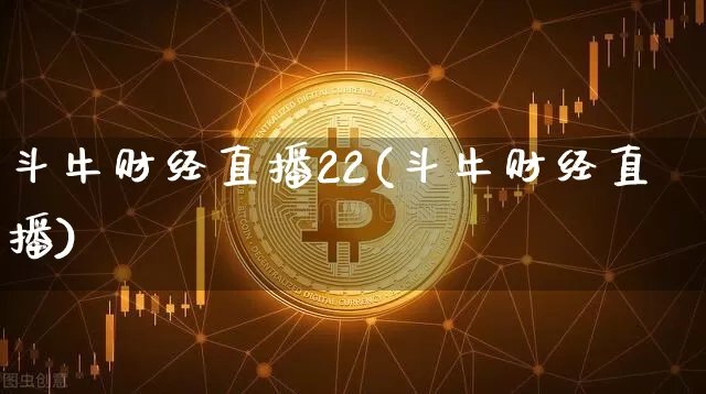 斗牛财经直播22(斗牛财经直播)_https://www.jianghaiboli.com_原油期货_第1张
