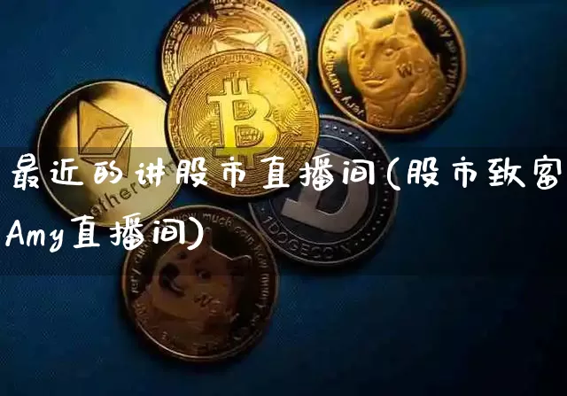 最近的讲股市直播间(股市致富Amy直播间)_https://www.jianghaiboli.com_外盘期货_第1张