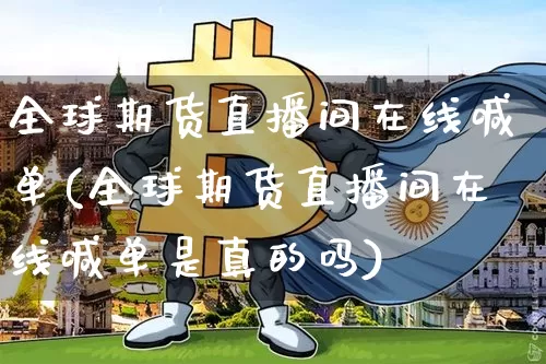 全球期货直播间在线喊单(全球期货直播间在线喊单是真的吗)_https://www.jianghaiboli.com_外盘期货_第1张