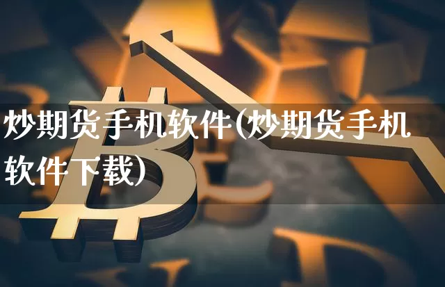 炒期货手机软件(炒期货手机软件下载)_https://www.jianghaiboli.com_黄金期货_第1张