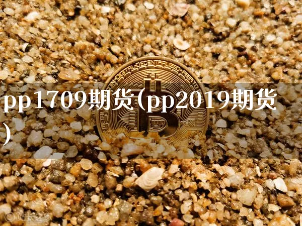 pp1709期货(pp2019期货)_https://www.jianghaiboli.com_原油期货_第1张