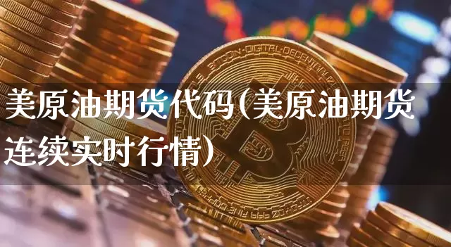 美原油期货代码(美原油期货连续实时行情)_https://www.jianghaiboli.com_黄金期货_第1张