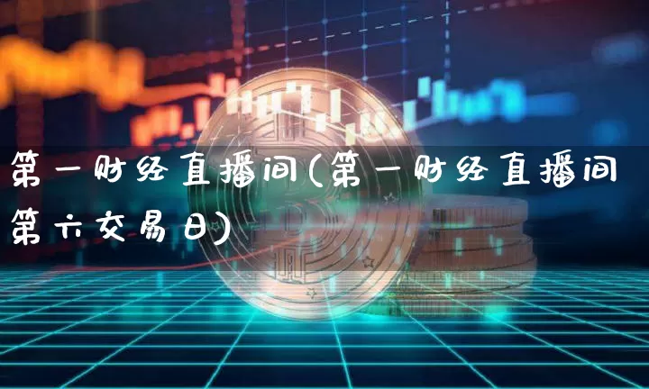 第一财经直播间(第一财经直播间第六交易日)_https://www.jianghaiboli.com_期货_第1张