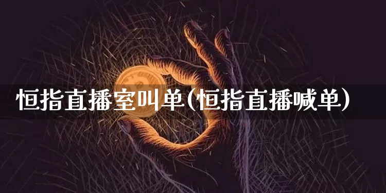 恒指直播室叫单(恒指直播喊单)_https://www.jianghaiboli.com_外盘期货_第1张