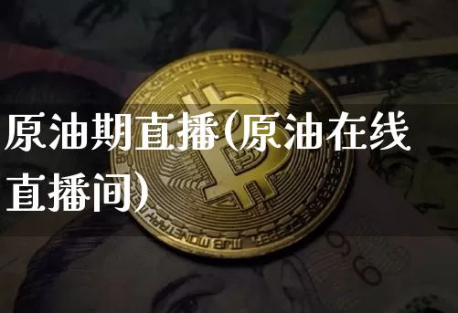 原油期直播(原油在线直播间)_https://www.jianghaiboli.com_期货_第1张