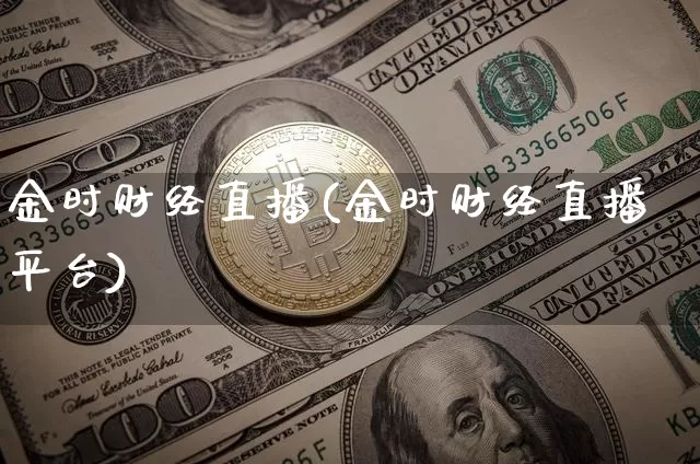 金时财经直播(金时财经直播平台)_https://www.jianghaiboli.com_外盘期货_第1张